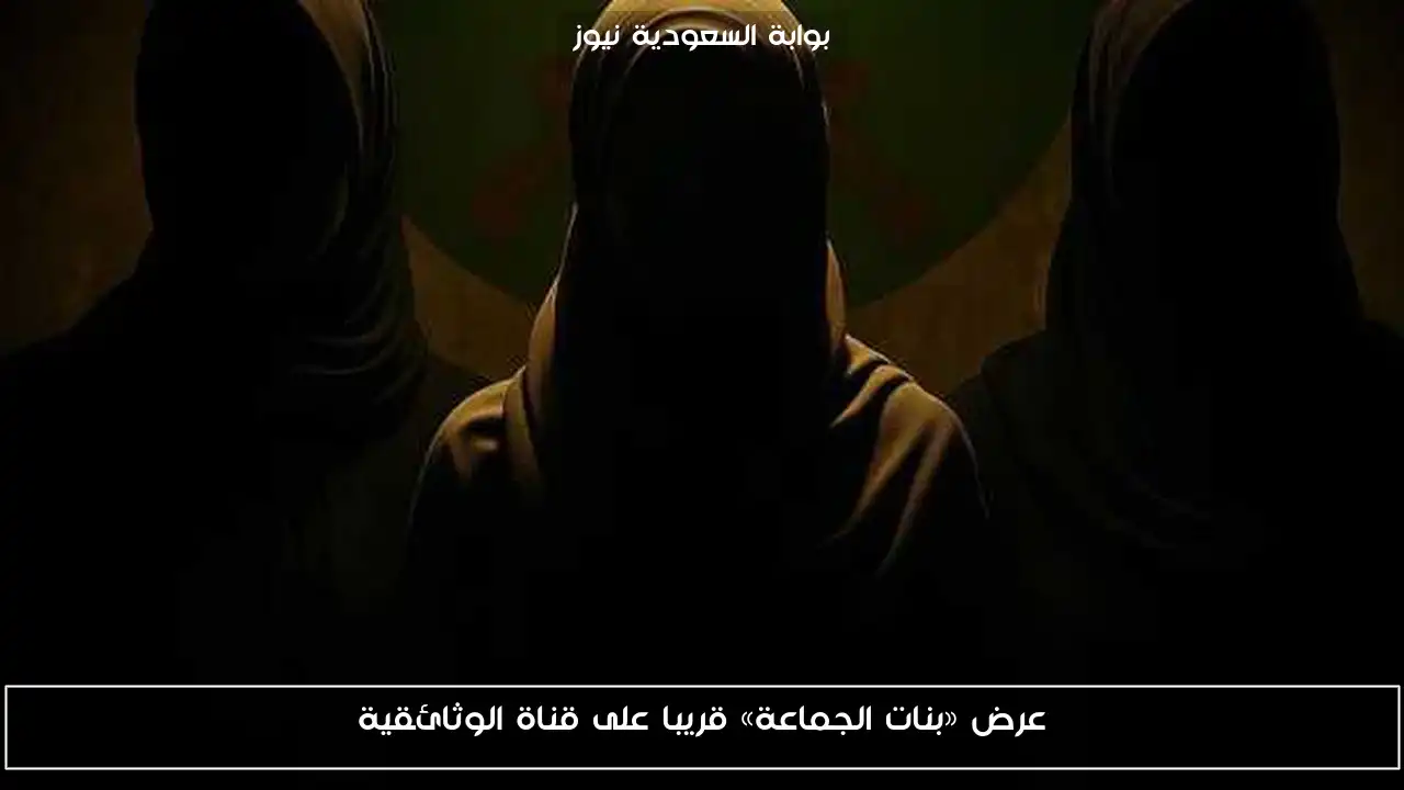 عرض «بنات الجماعة» قريبا على قناة الوثائقية