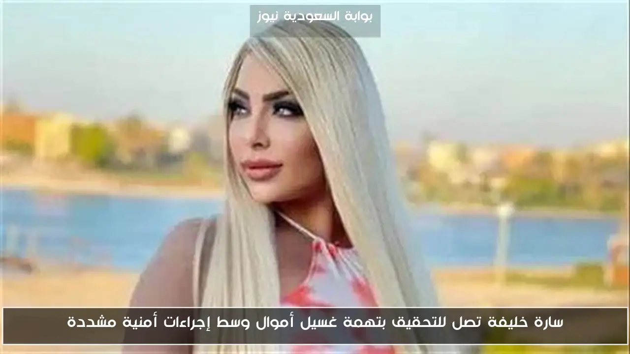 سارة خليفة تصل للتحقيق بتهمة غسيل أموال وسط إجراءات أمنية مشددة