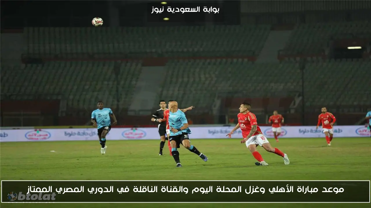 موعد مباراة الأهلي وغزل المحلة اليوم والقناة الناقلة في الدوري المصري الممتاز