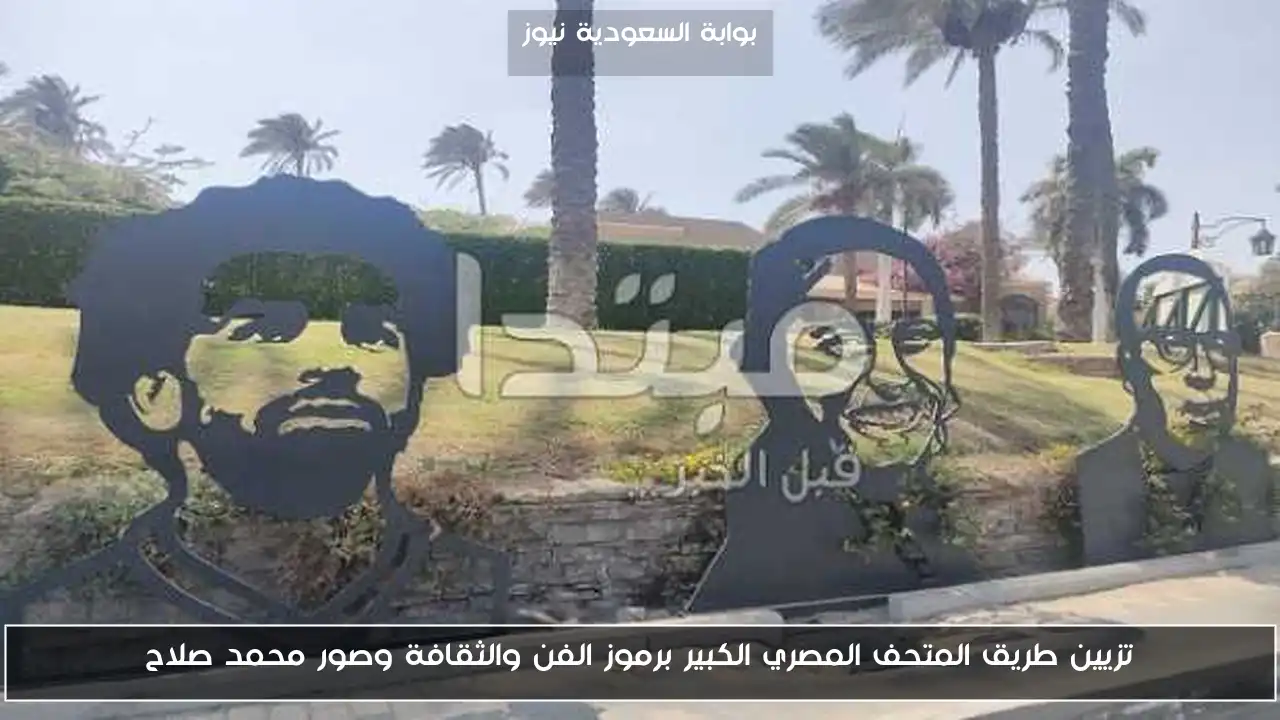 تزيين طريق المتحف المصري الكبير برموز الفن والثقافة وصور محمد صلاح