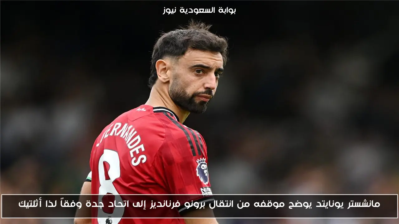 مانشستر يونايتد يوضح موقفه من انتقال برونو فرنانديز إلى اتحاد جدة وفقاً لذا أثلتيك
