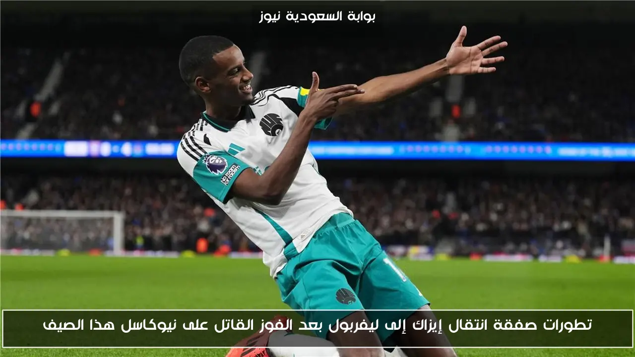 تطورات صفقة انتقال إيزاك إلى ليفربول بعد الفوز القاتل على نيوكاسل هذا الصيف