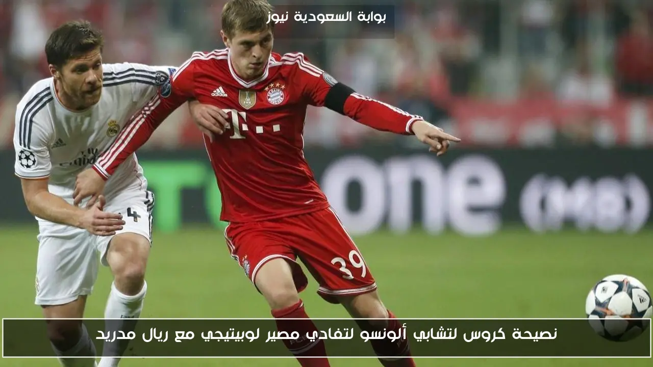 نصيحة كروس لتشابي ألونسو لتفادي مصير لوبيتيجي مع ريال مدريد