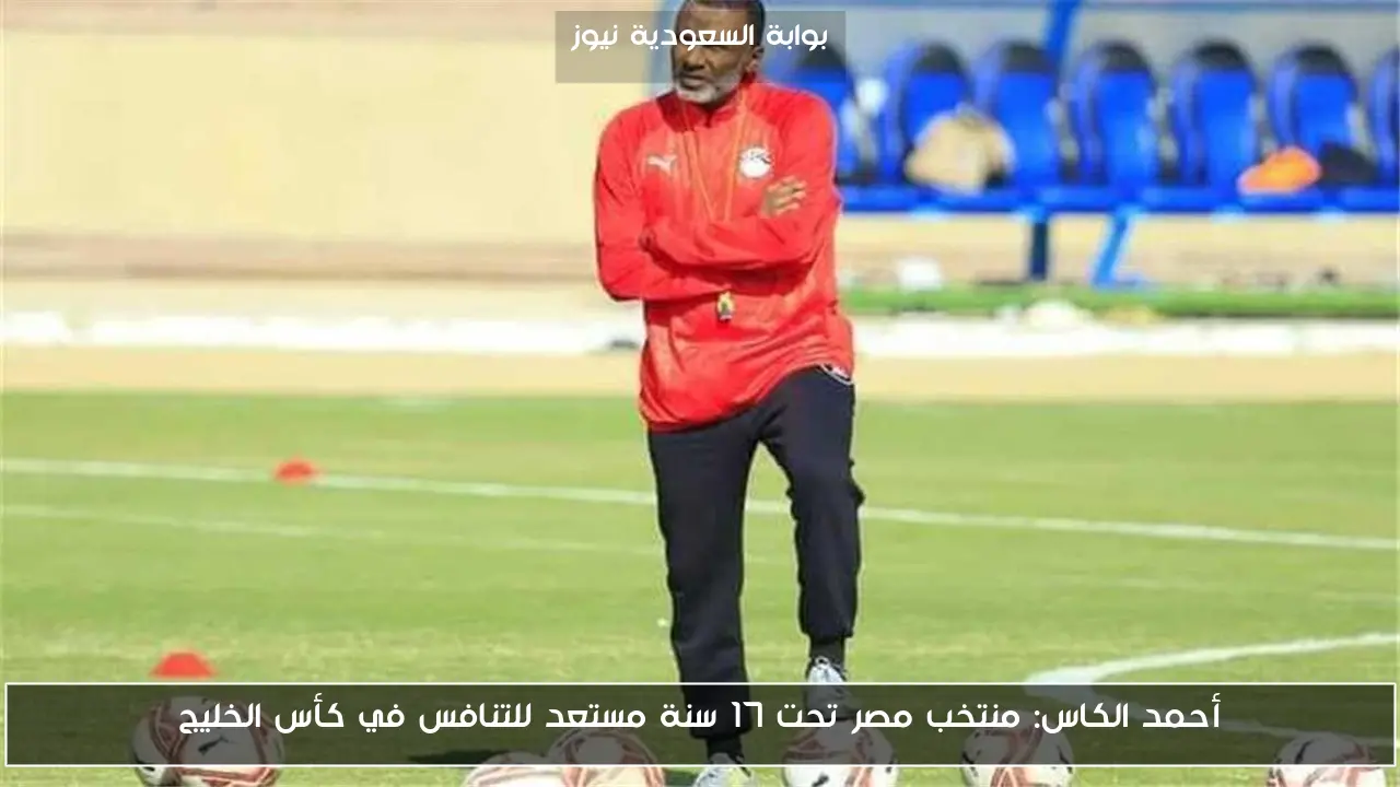 أحمد الكاس: منتخب مصر تحت 17 سنة مستعد للتنافس في كأس الخليج