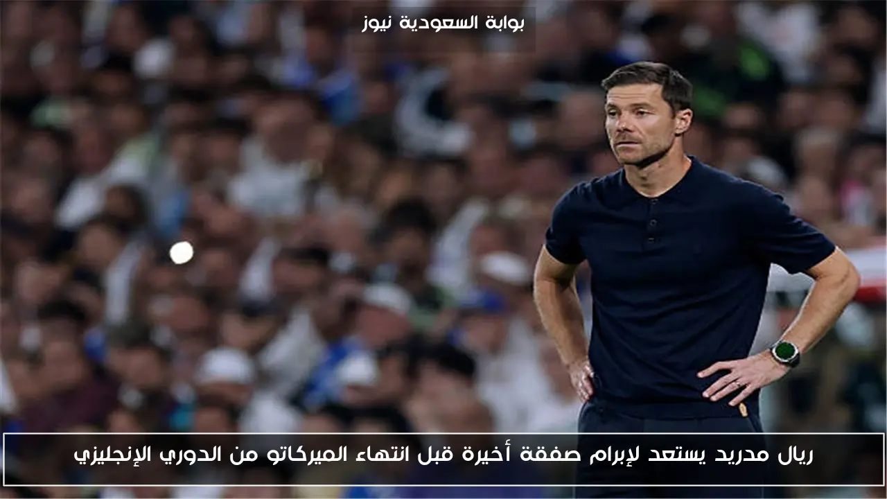 ريال مدريد يستعد لإبرام صفقة أخيرة قبل انتهاء الميركاتو من الدوري الإنجليزي