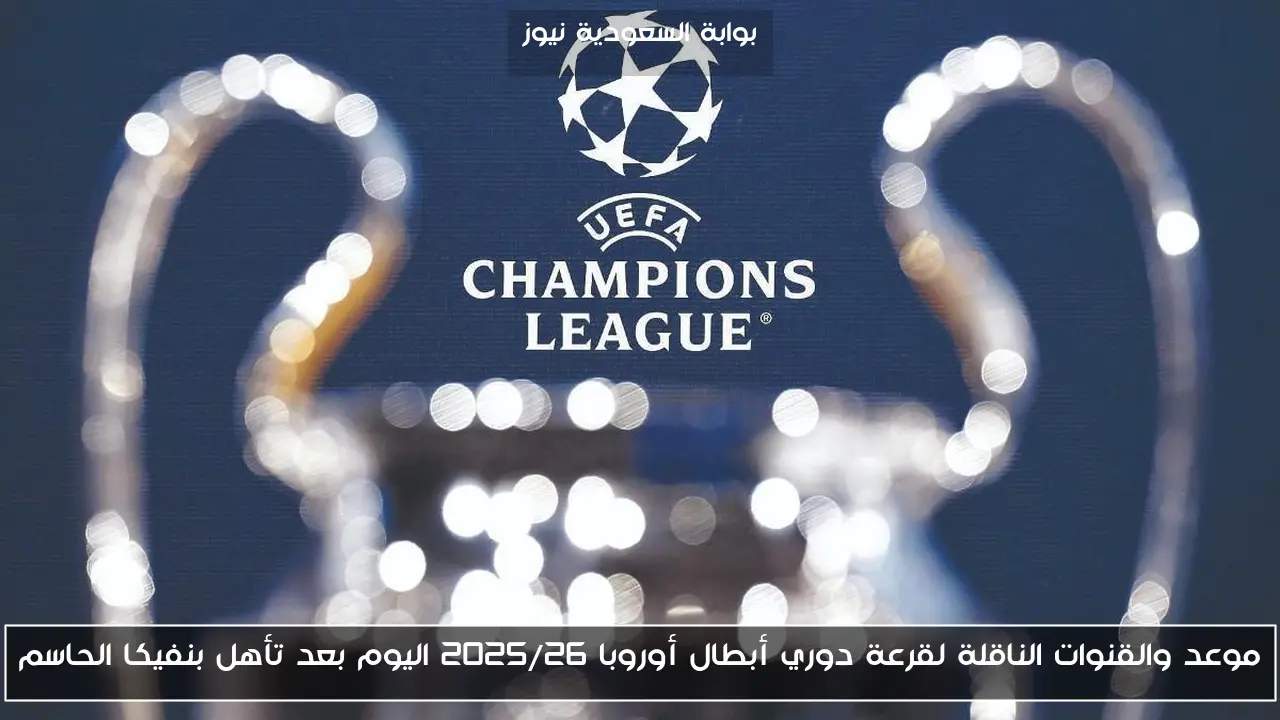 موعد والقنوات الناقلة لقرعة دوري أبطال أوروبا 2025/26 اليوم بعد تأهل بنفيكا الحاسم