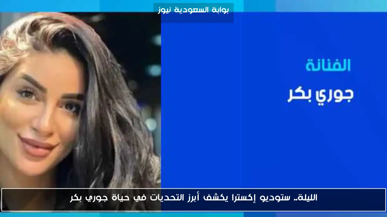 الليلة.. ستوديو إكسترا يكشف أبرز التحديات في حياة جوري بكر