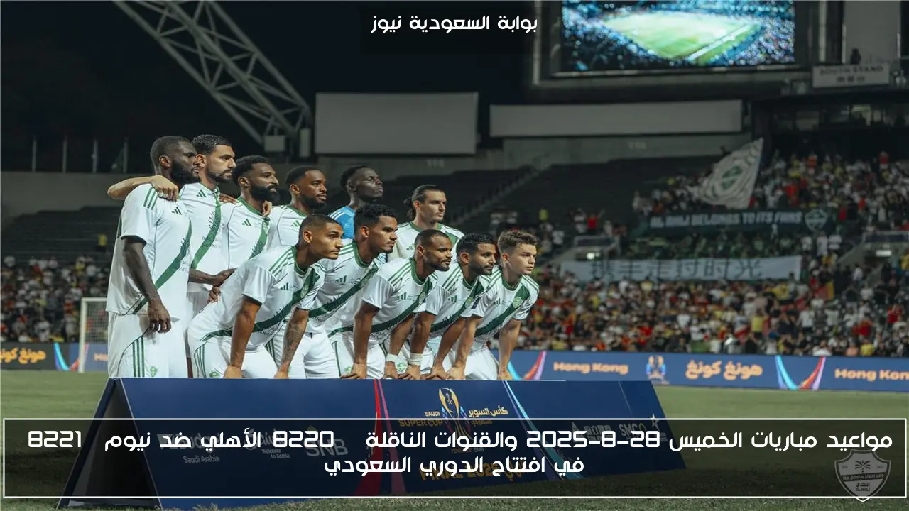مواعيد مباريات الخميس 28-8-2025 والقنوات الناقلة “الأهلي ضد نيوم” في افتتاح الدوري السعودي