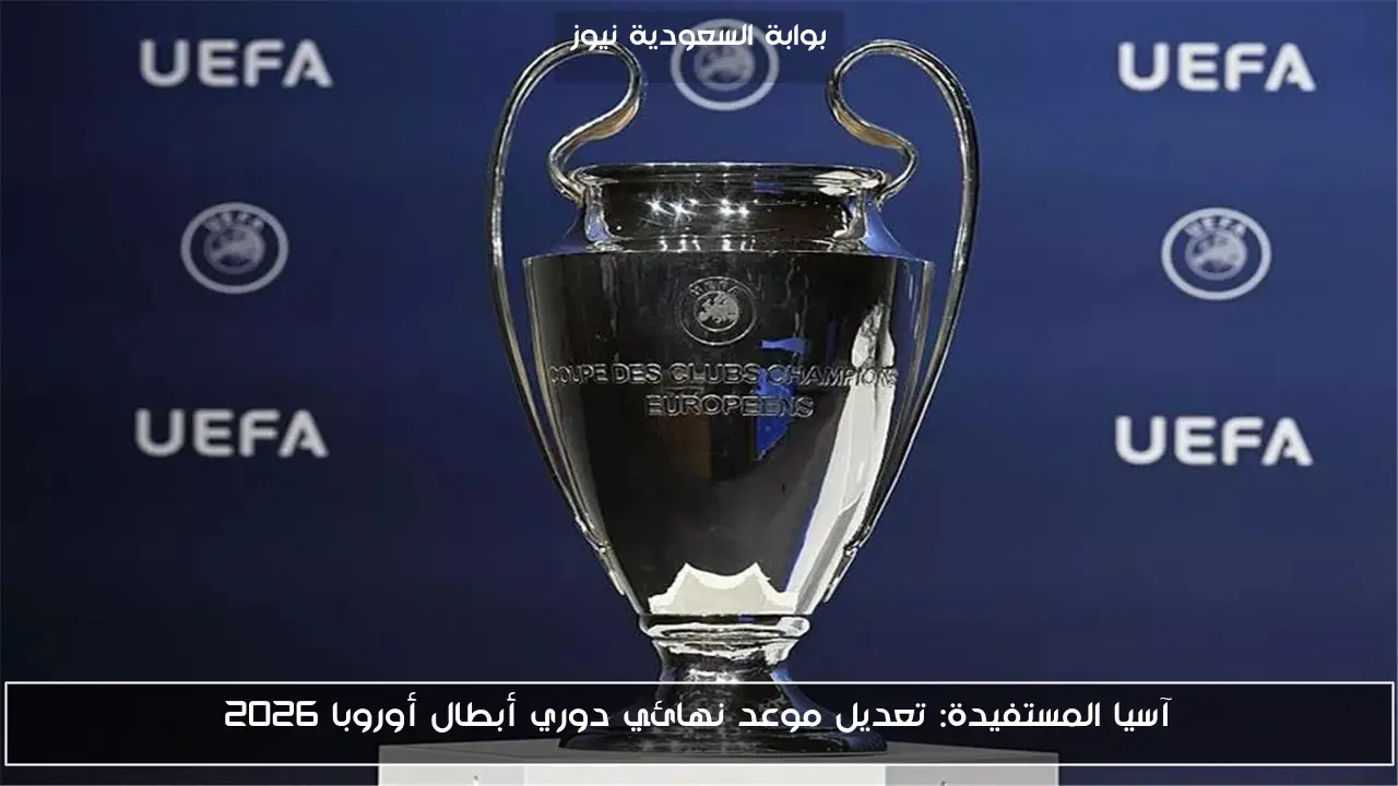 آسيا المستفيدة: تعديل موعد نهائي دوري أبطال أوروبا 2026