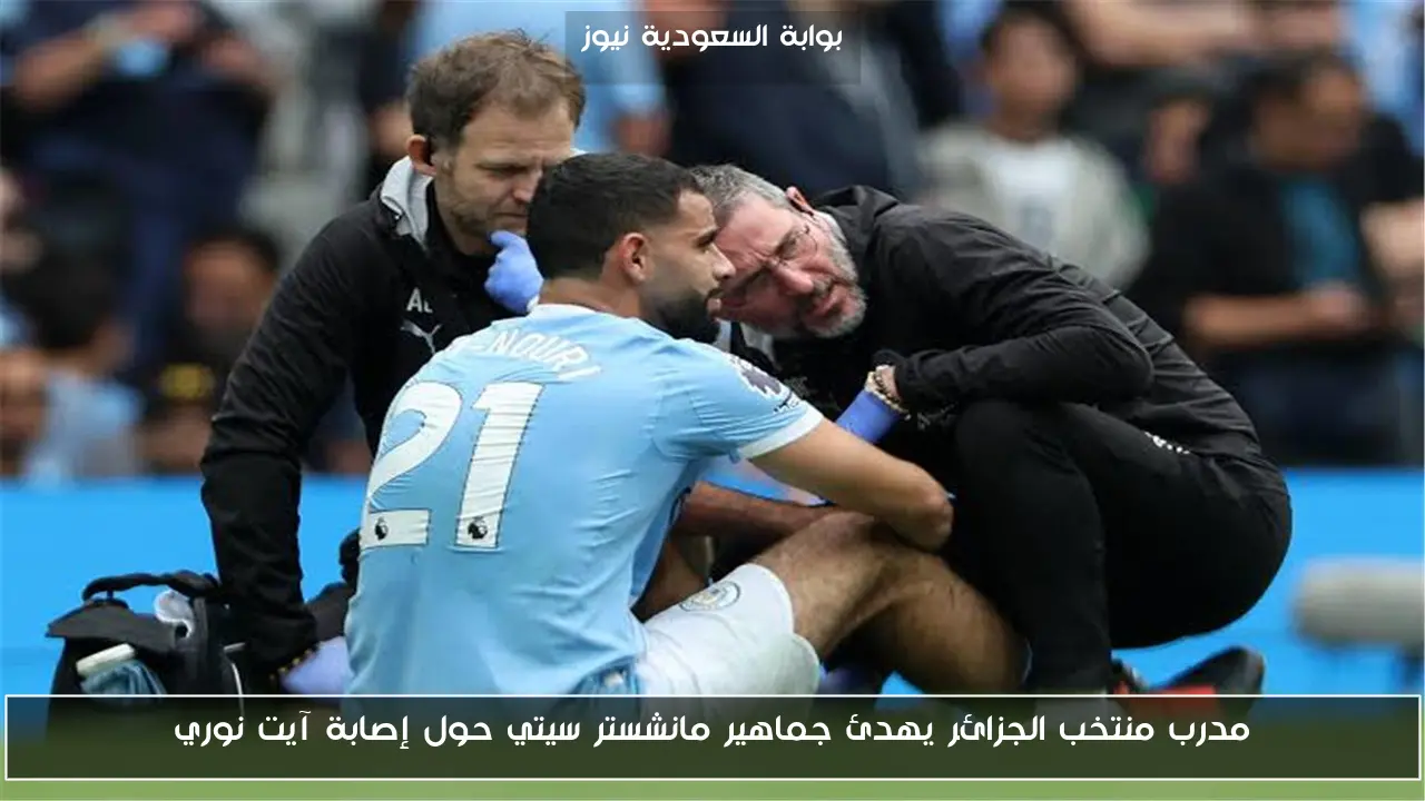 مدرب منتخب الجزائر يهدئ جماهير مانشستر سيتي حول إصابة آيت نوري