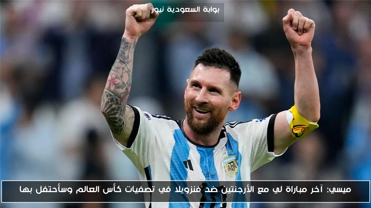 ميسي: آخر مباراة لي مع الأرجنتين ضد فنزويلا في تصفيات كأس العالم وسأحتفل بها