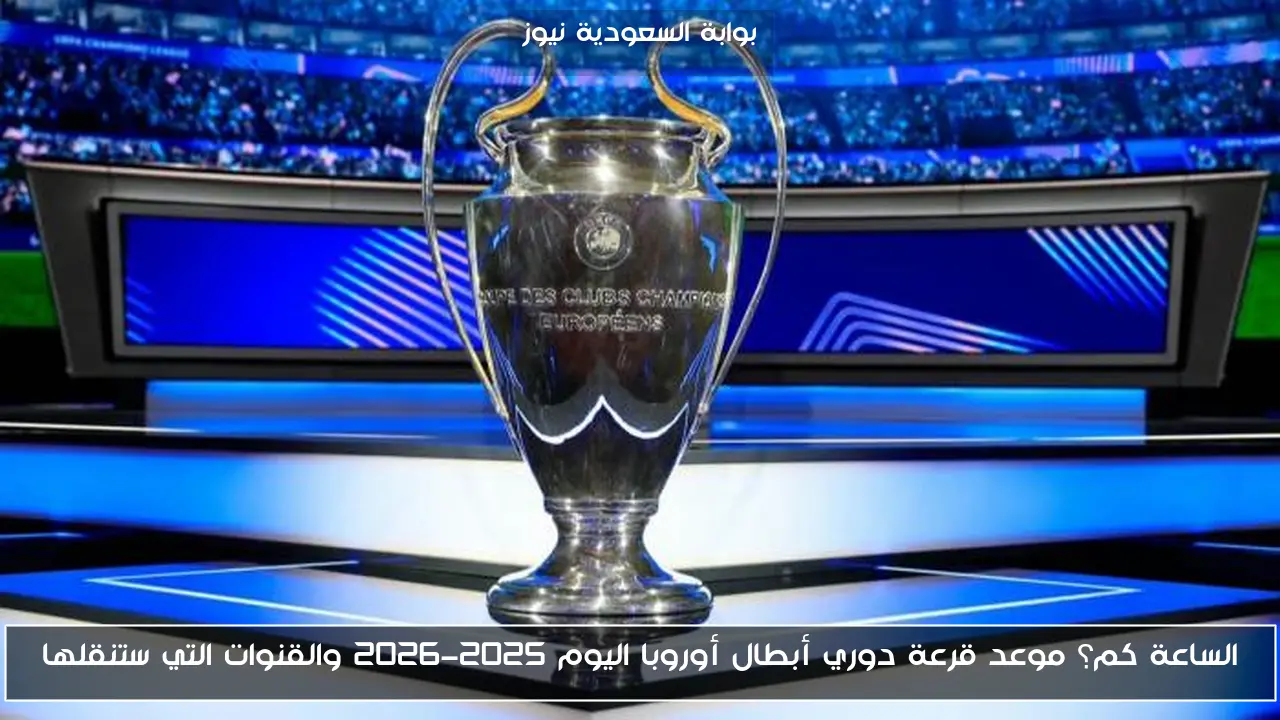 الساعة كم؟ موعد قرعة دوري أبطال أوروبا اليوم 2025-2026 والقنوات التي ستنقلها