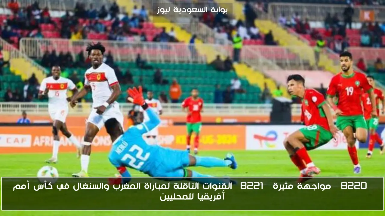 “مواجهة مثيرة” القنوات الناقلة لمباراة المغرب والسنغال في كأس أمم أفريقيا للمحليين
