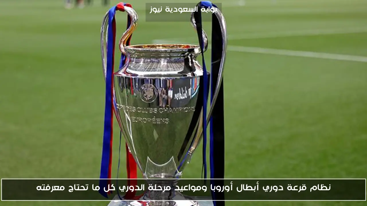 نظام قرعة دوري أبطال أوروبا ومواعيد مرحلة الدوري كل ما تحتاج معرفته