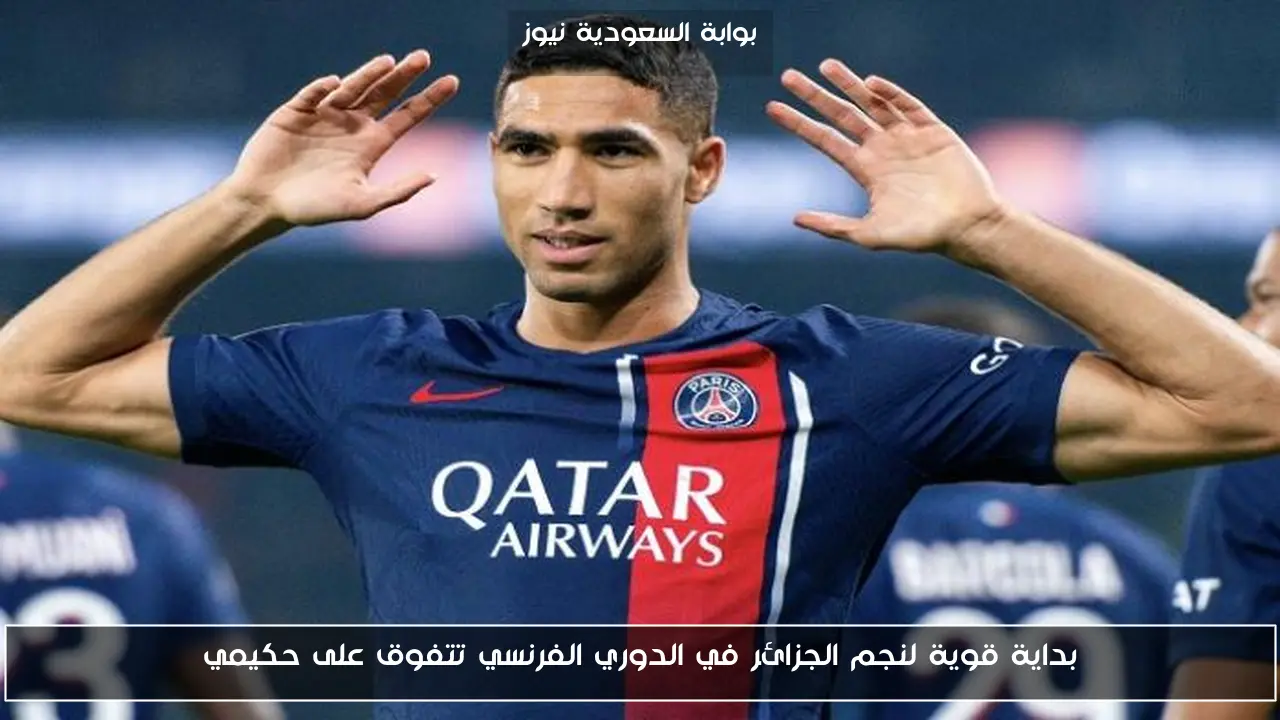 بداية قوية لنجم الجزائر في الدوري الفرنسي تتفوق على حكيمي