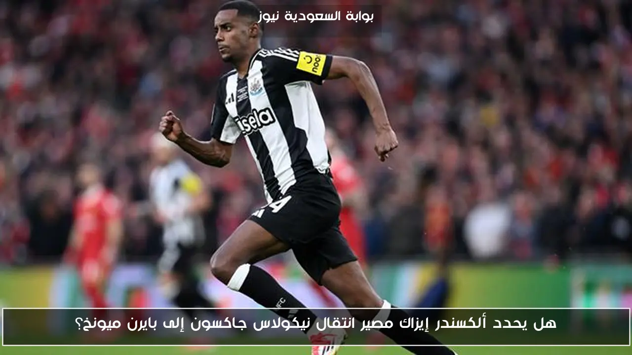 هل يحدد ألكسندر إيزاك مصير انتقال نيكولاس جاكسون إلى بايرن ميونخ؟