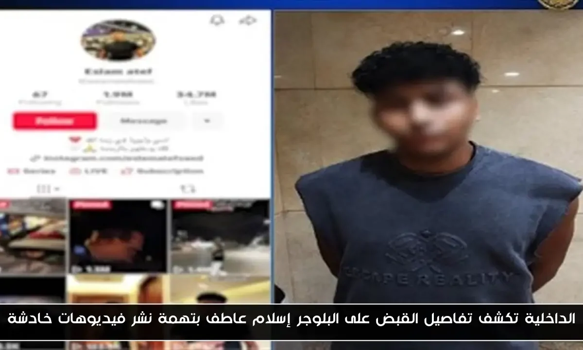 الداخلية تكشف تفاصيل القبض على البلوجر إسلام عاطف بتهمة نشر فيديوهات خادشة