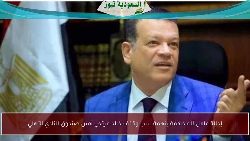إحالة عامل للمحاكمة بتهمة سب وقذف خالد مرتجي أمين صندوق النادي الأهلي
