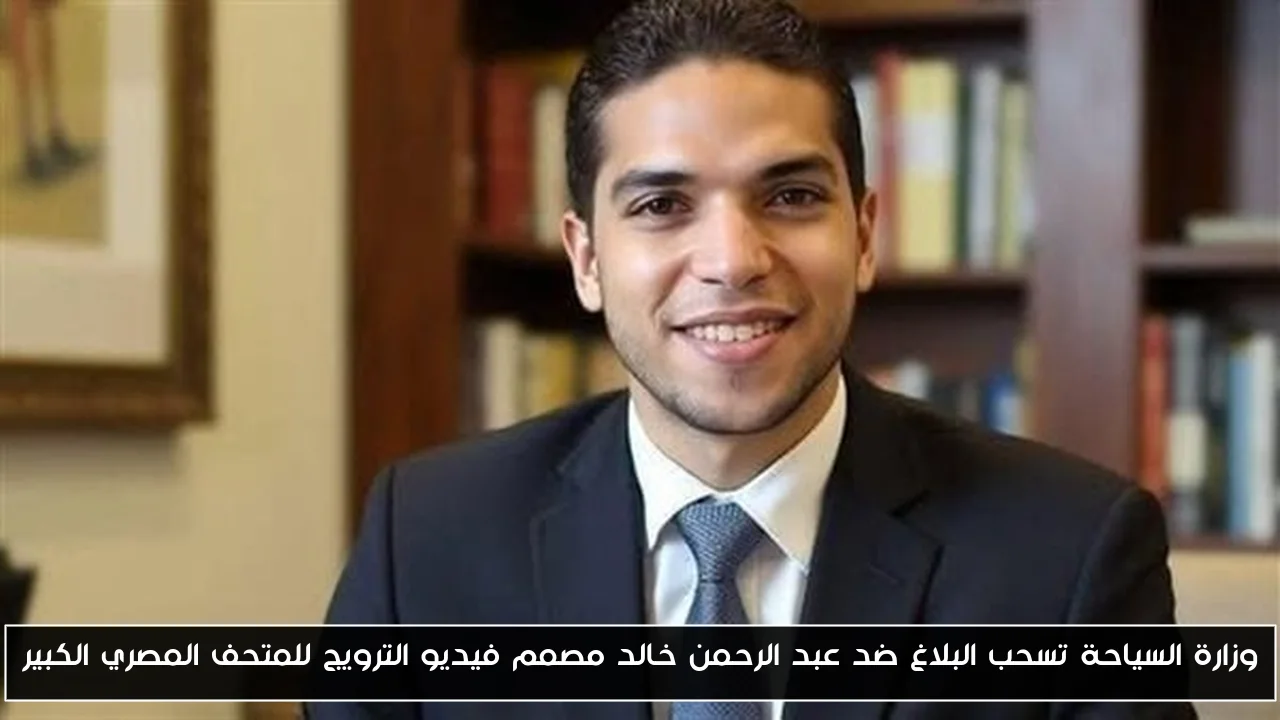 وزارة السياحة تسحب البلاغ ضد عبد الرحمن خالد مصمم فيديو الترويج للمتحف المصري الكبير
