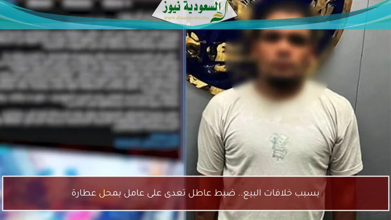بسبب خلافات البيع.. ضبط عاطل تعدى على عامل بمحل عطارة
