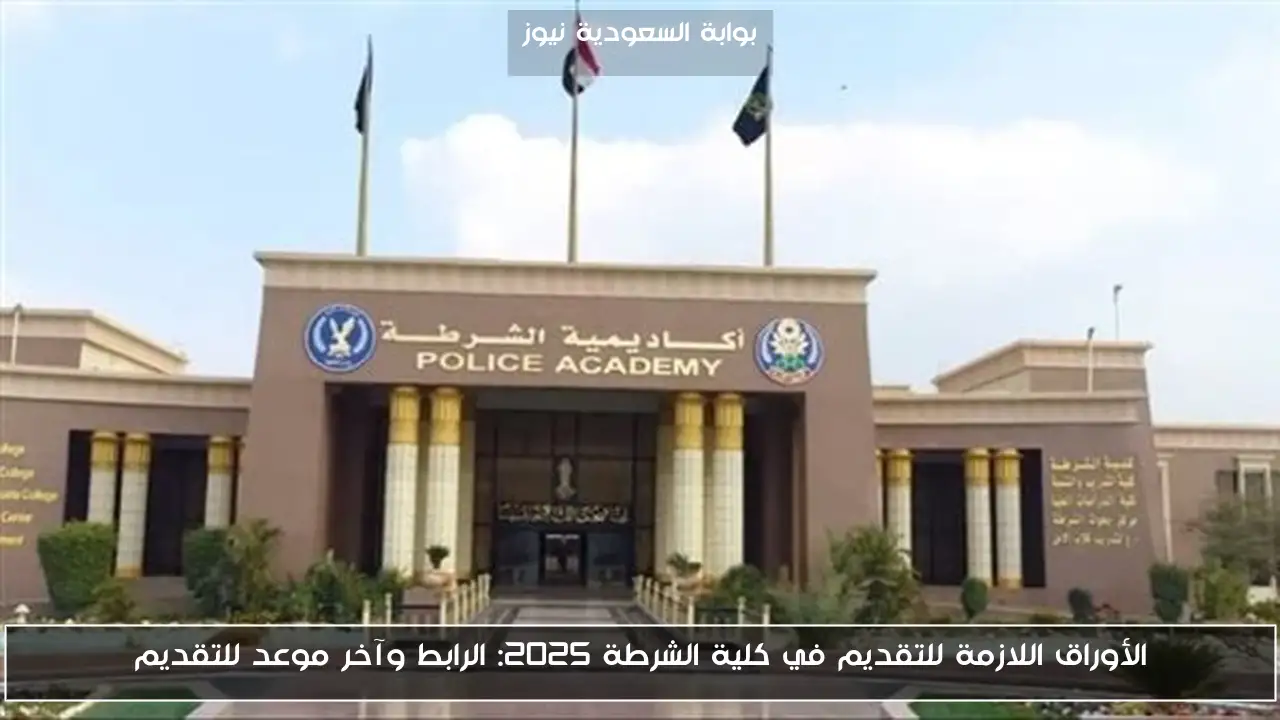 الأوراق اللازمة للتقديم في كلية الشرطة 2025: الرابط وآخر موعد للتقديم
