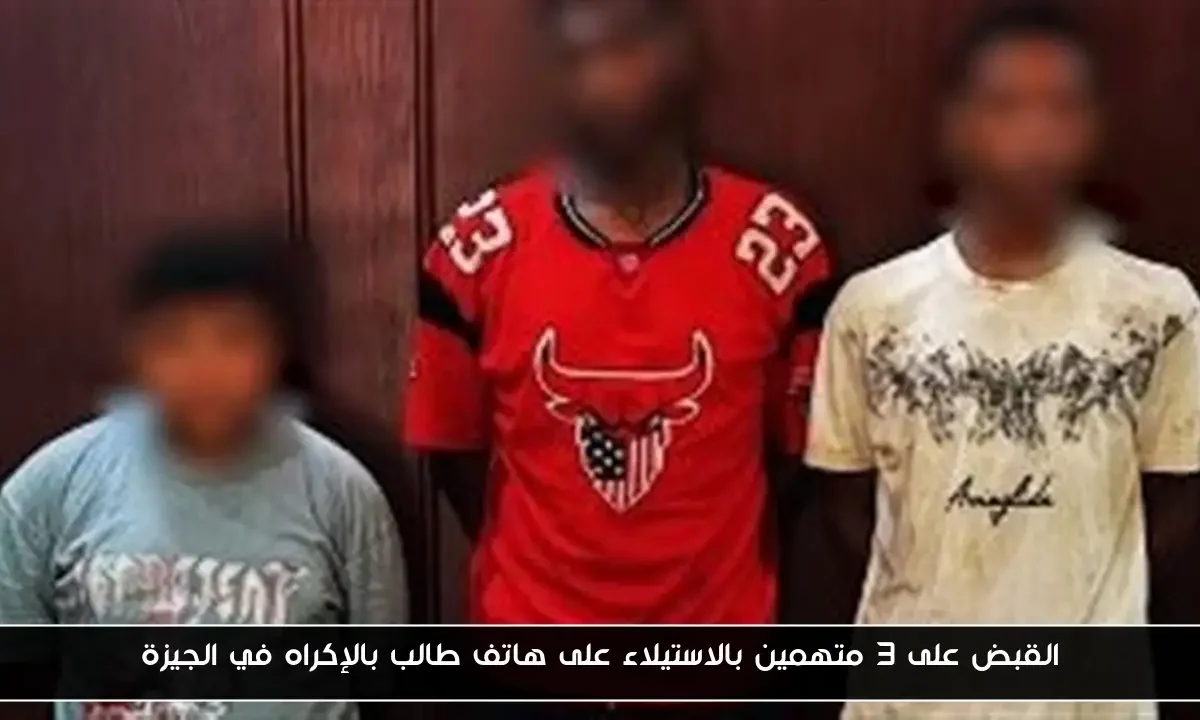 القبض على 3 متهمين بالاستيلاء على هاتف طالب بالإكراه في الجيزة