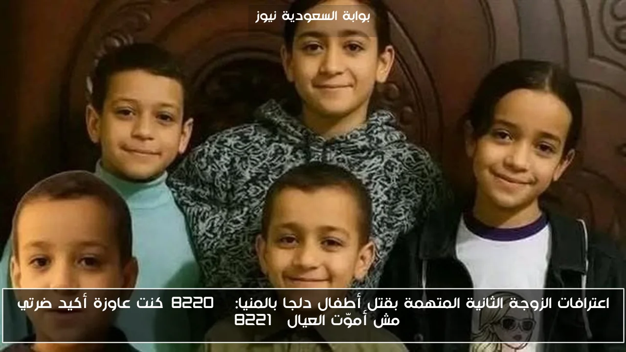 اعترافات الزوجة الثانية المتهمة بقتل أطفال دلجا بالمنيا: “كنت عاوزة أكيد ضرتي مش أموّت العيال”