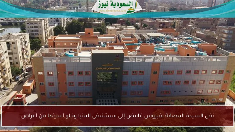 نقل السيدة المصابة بفيروس غامض إلى مستشفى المنيا وخلو أسرتها من أعراض