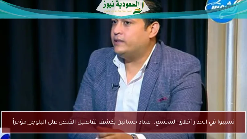 تسببوا في انحدار أخلاق المجتمع.. عماد حسانين يكشف تفاصيل القبض على البلوجرز مؤخراً