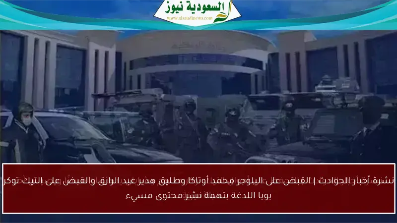نشرة أخبار الحوادث | القبض على البلوجر محمد أوتاكا وطليق هدير عبد الرازق والقبض على التيك توكر بوبا اللدغة بتهمة نشر محتوى مسيء