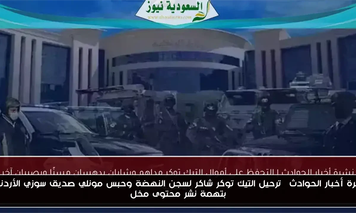 نشرة أخبار الحوادث| ترحيل التيك توكر شاكر لسجن النهضة وحبس مونلي صديق سوزي الأردنية بتهمة نشر محتوى مخل