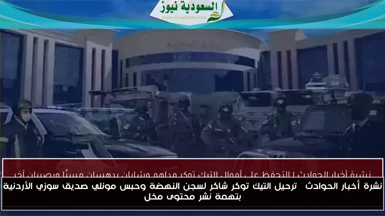 نشرة أخبار الحوادث| ترحيل التيك توكر شاكر لسجن النهضة وحبس مونلي صديق سوزي الأردنية بتهمة نشر محتوى مخل