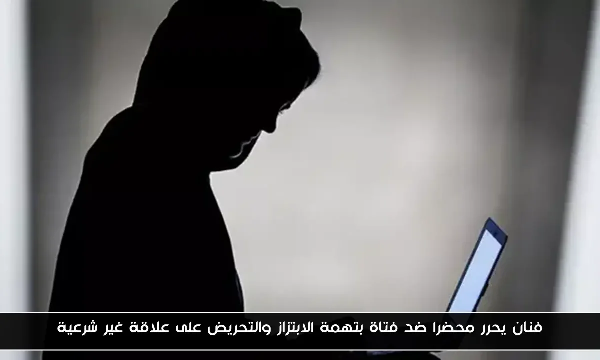 فنان يحرر محضرا ضد فتاة بتهمة الابتزاز والتحريض على علاقة غير شرعية