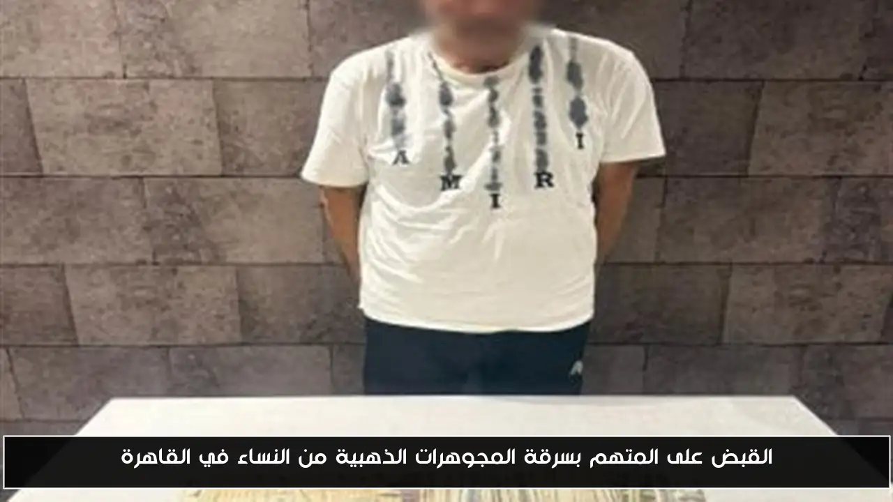 القبض على المتهم بسرقة المجوهرات الذهبية من النساء في القاهرة
