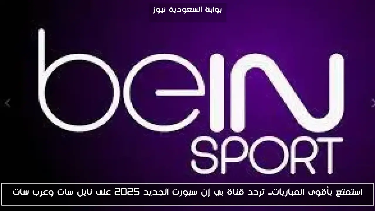 استمتع بأقوى المباريات.. تردد قناة بي إن سبورت الجديد 2025 على نايل سات وعرب سات