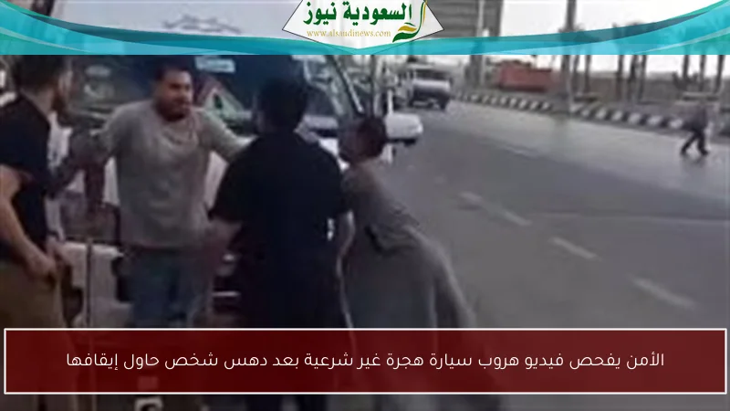 الأمن يفحص فيديو هروب سيارة هجرة غير شرعية بعد دهس شخص حاول إيقافها