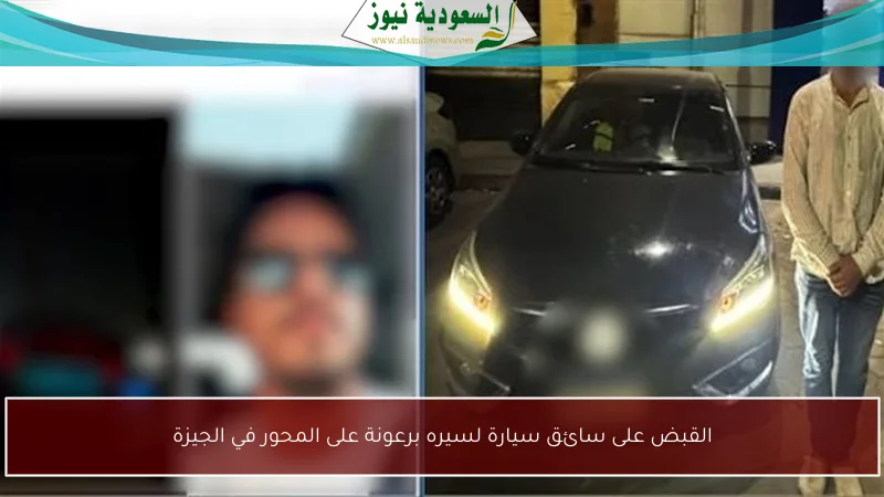 القبض على سائق سيارة لسيره برعونة على المحور في الجيزة