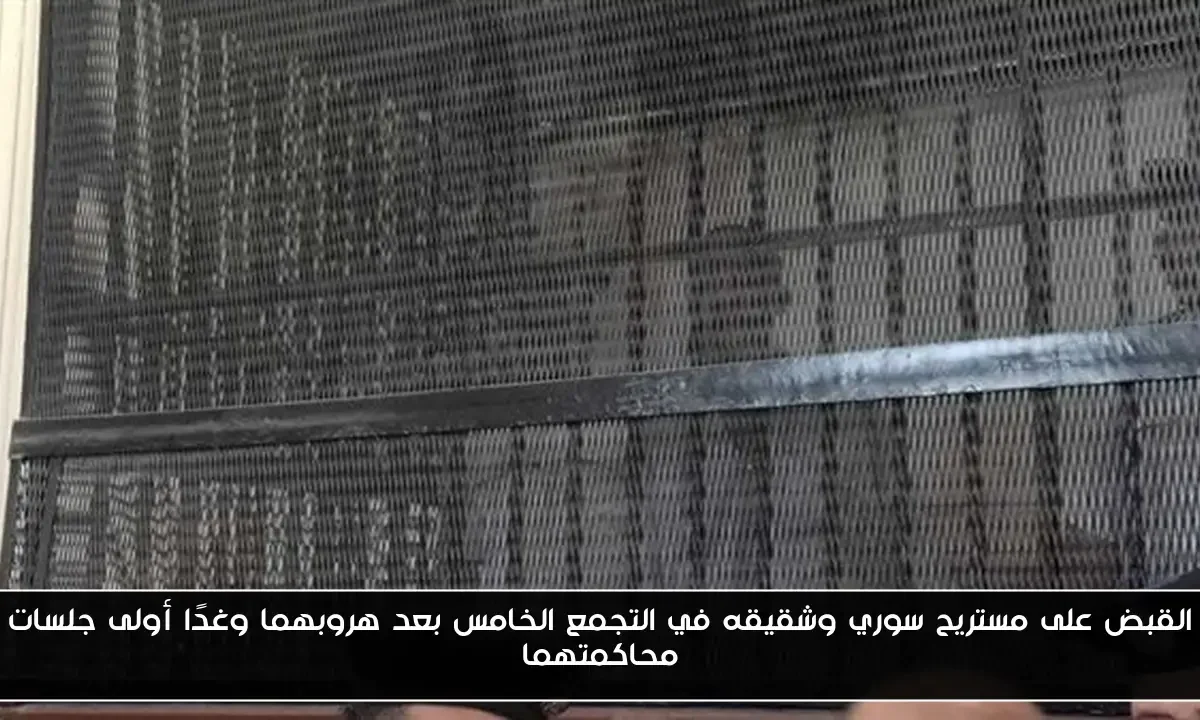 القبض على مستريح سوري وشقيقه في التجمع الخامس بعد هروبهما وغدًا أولى جلسات محاكمتهما