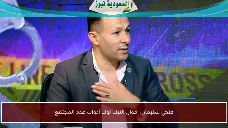 فتحي سليمان: أموال التيك توك أدوات هدم المجتمع