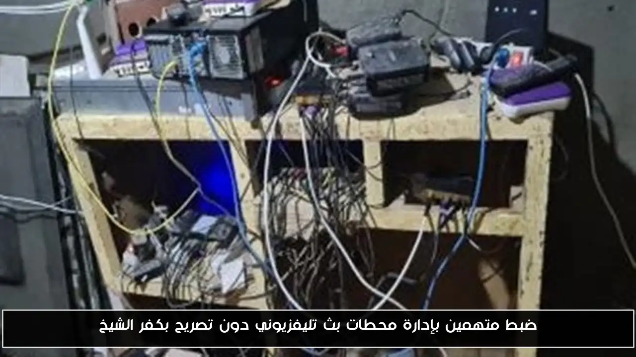 ضبط متهمين بإدارة محطات بث تليفزيوني دون تصريح بكفر الشيخ
