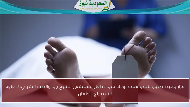 قرار بضبط طبيب شهير متهم بوفاة سيدة داخل مستشفى الشيخ زايد والطب الشرعي: لا حاجة لاستخراج الجثمان