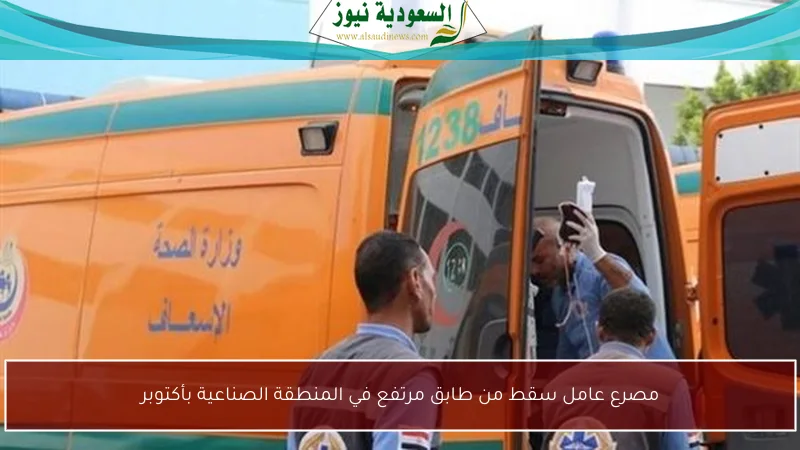 مصرع عامل سقط من طابق مرتفع في المنطقة الصناعية بأكتوبر