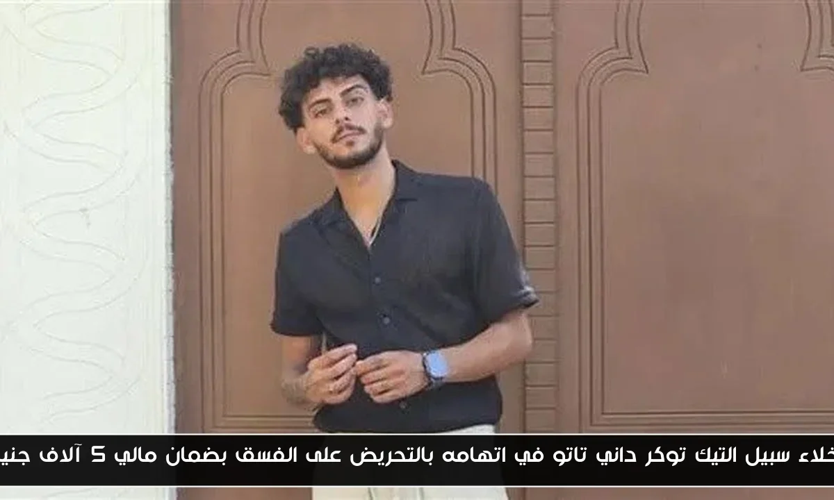 إخلاء سبيل التيك توكر داني تاتو في اتهامه بالتحريض على الفسق بضمان مالي 5 آلاف جنيه