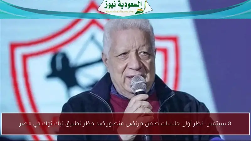 8 سبتمبر.. نظر أولى جلسات طعن مرتضى منصور ضد حظر تطبيق تيك توك في مصر