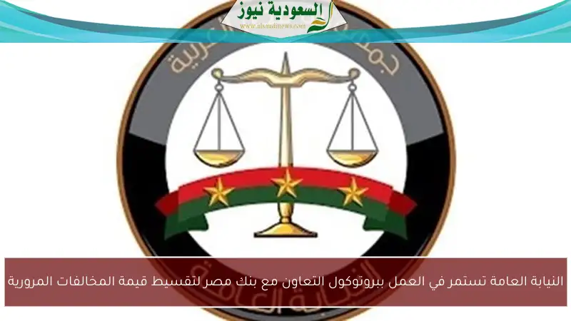 النيابة العامة تستمر في العمل ببروتوكول التعاون مع بنك مصر لتقسيط قيمة المخالفات المرورية