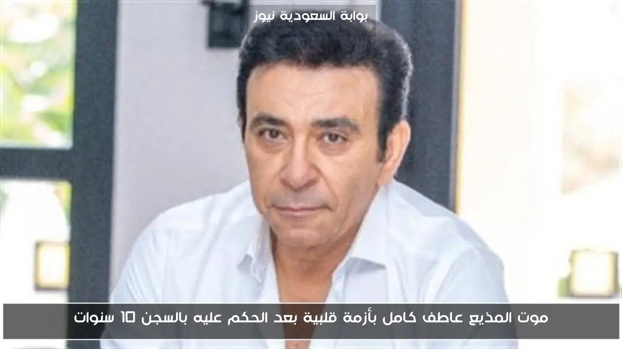 موت المذيع عاطف كامل بأزمة قلبية بعد الحكم عليه بالسجن 10 سنوات