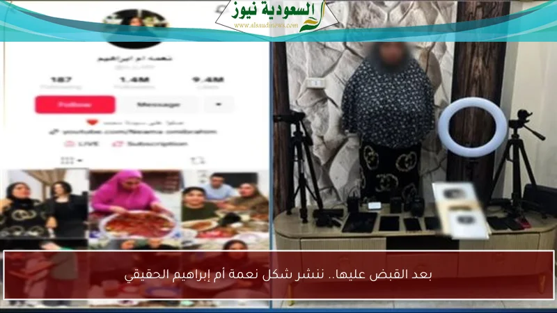 بعد القبض عليها.. ننشر شكل نعمة أم إبراهيم الحقيقي