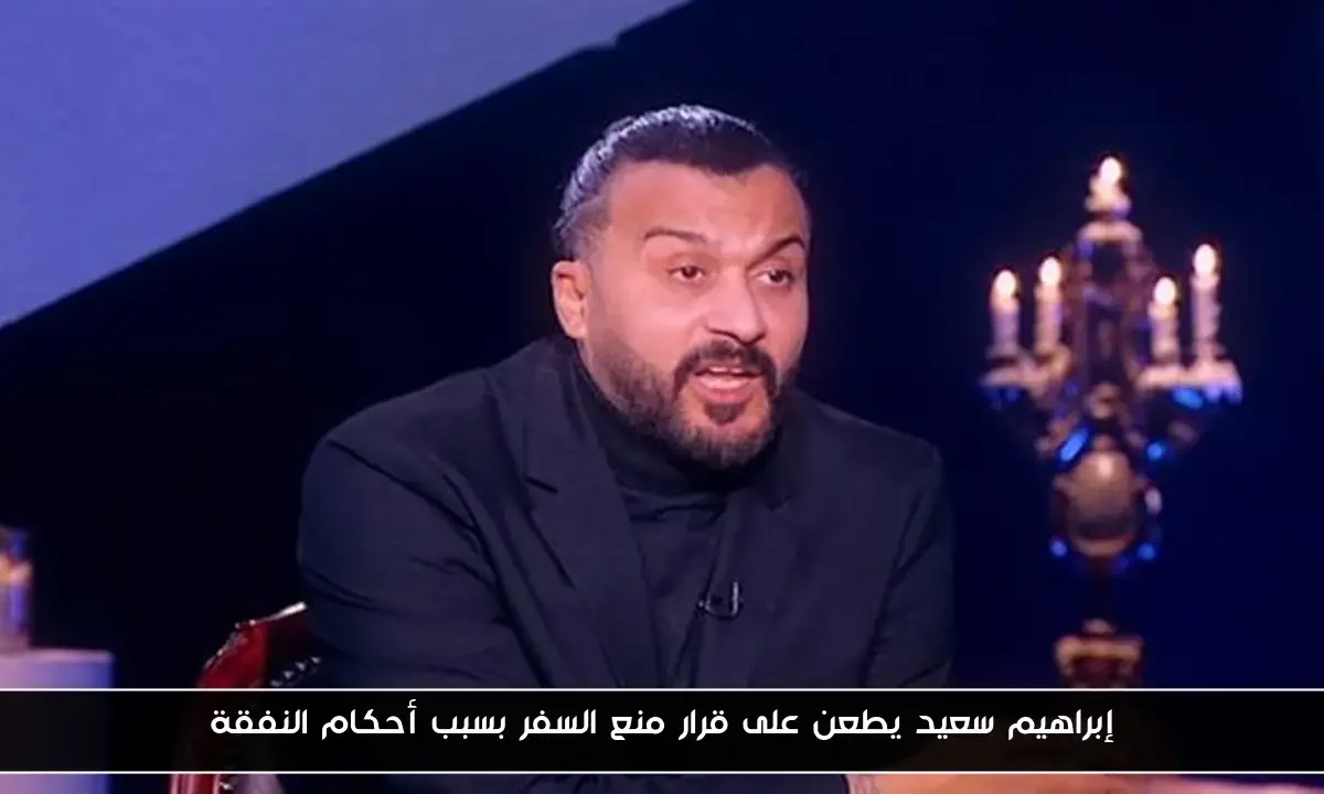 إبراهيم سعيد يطعن على قرار منع السفر بسبب أحكام النفقة