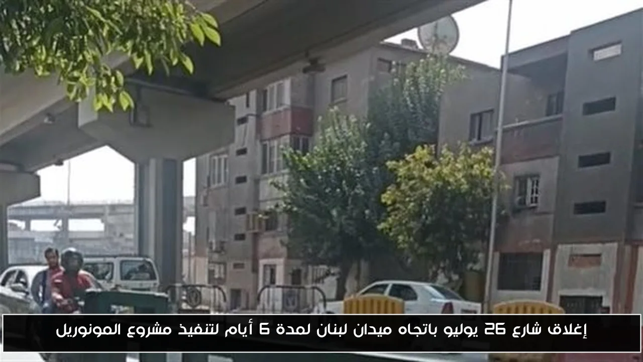 إغلاق شارع 26 يوليو باتجاه ميدان لبنان لمدة 6 أيام لتنفيذ مشروع المونوريل