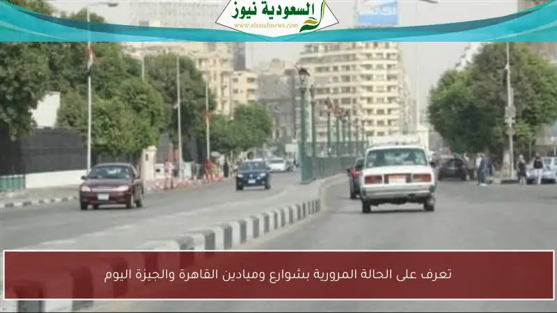تعرف على الحالة المرورية بشوارع وميادين القاهرة والجيزة اليوم